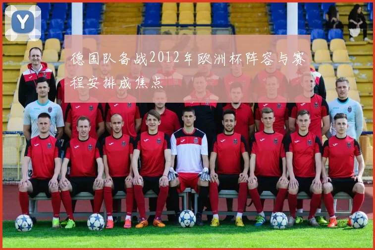 德国队备战2012年欧洲杯阵容与赛程安排成焦点