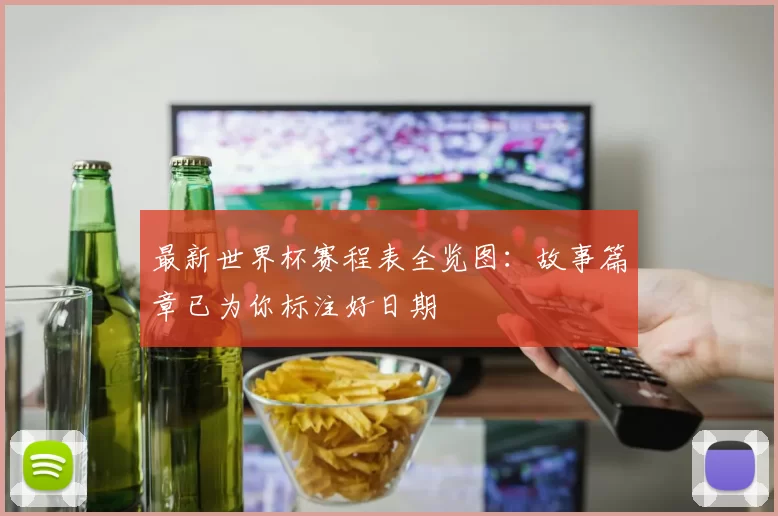 最新世界杯赛程表全览图：故事篇章已为你标注好日期