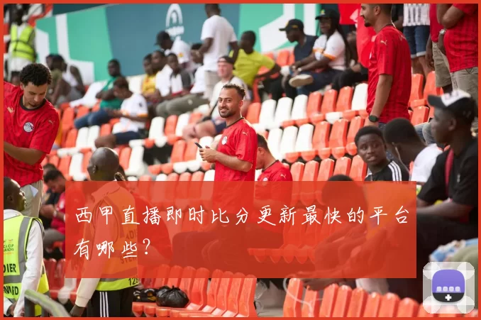 西甲直播即时比分更新最快的平台有哪些？