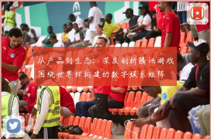 从产品到生态:深度剖析腾讯游戏围绕世界杯构建的数字娱乐矩阵