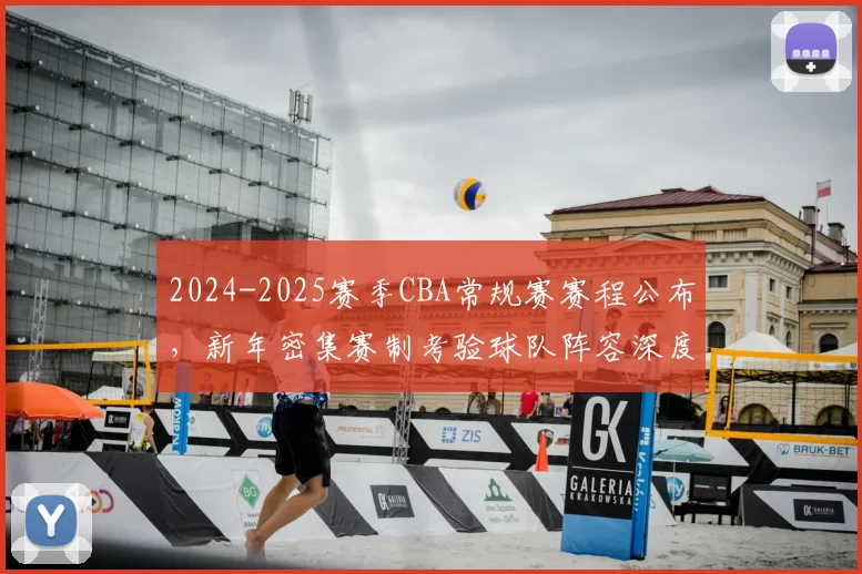 2024-2025赛季CBA常规赛赛程公布,新年密集赛制考验球队阵容深度
