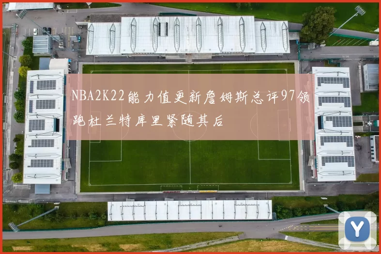 NBA2K22能力值更新詹姆斯总评97领跑杜兰特库里紧随其后