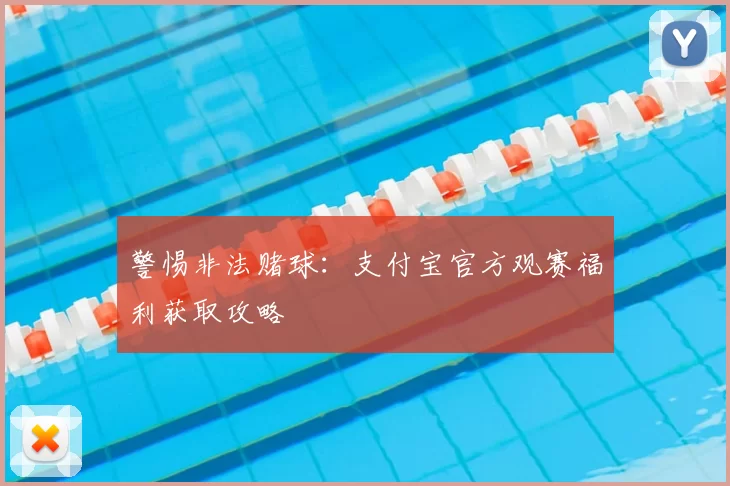 警惕非法赌球:支付宝官方观赛福利获取攻略