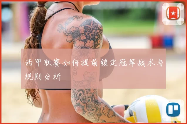 西甲联赛如何提前锁定冠军战术与规则分析
