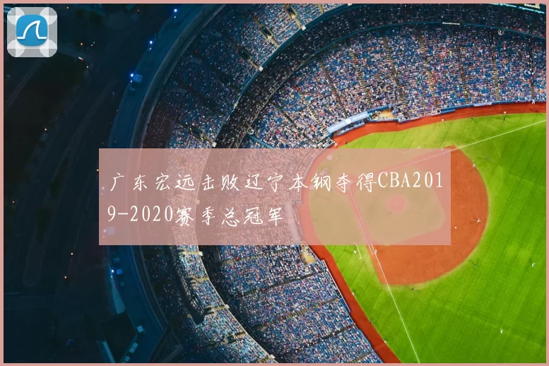 广东宏远击败辽宁本钢夺得CBA2019-2020赛季总冠军