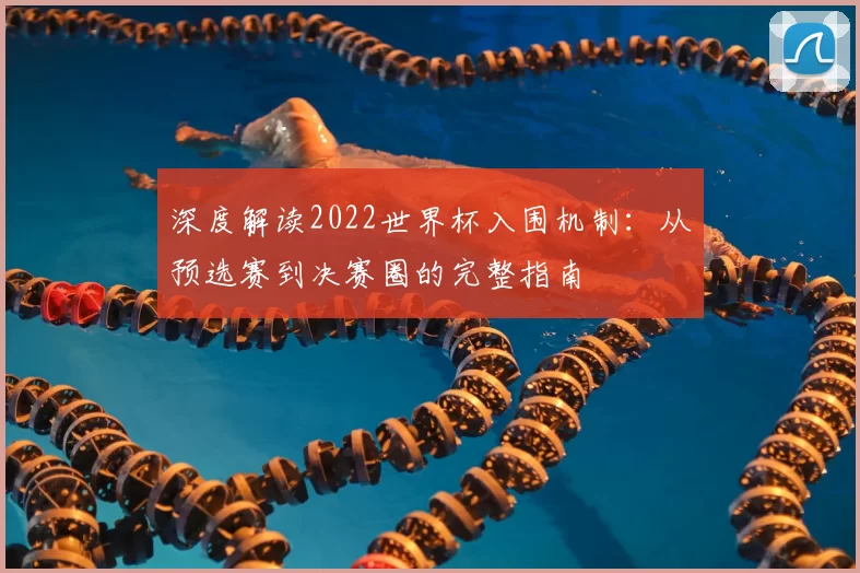 深度解读2022世界杯入围机制：从预选赛到决赛圈的完整指南