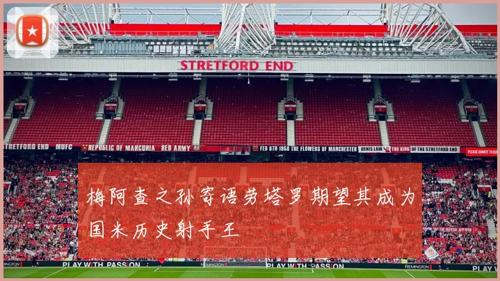 梅阿查之孙寄语劳塔罗期望其成为国米历史射手王