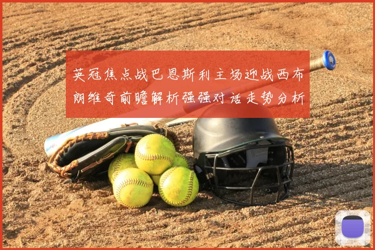 英冠焦点战巴恩斯利主场迎战西布朗维奇前瞻解析强强对话走势分析