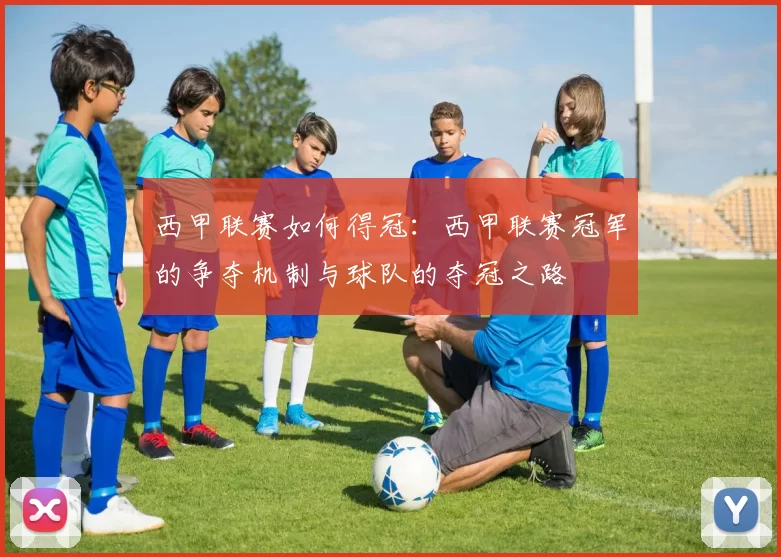 西甲联赛如何得冠：西甲联赛冠军的争夺机制与球队的夺冠之路