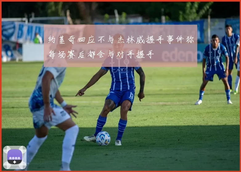 约基奇回应不与杰林威握手事件称每场赛后都会与对手握手