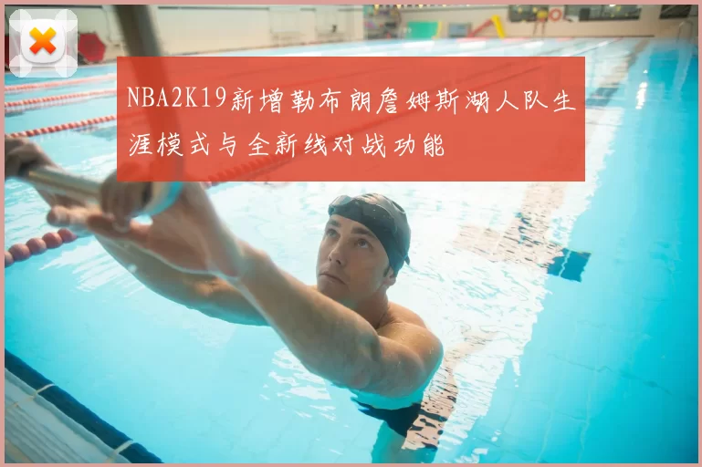 NBA2K19新增勒布朗詹姆斯湖人队生涯模式与全新线对战功能