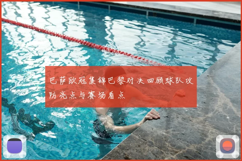 巴萨欧冠集锦巴黎对决回顾球队攻防亮点与赛场看点