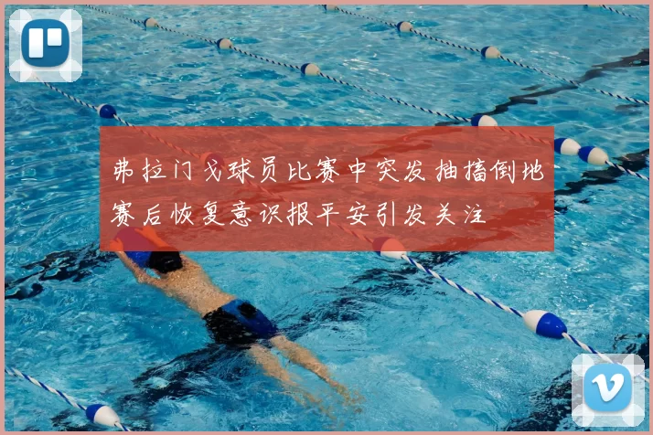 弗拉门戈球员比赛中突发抽搐倒地赛后恢复意识报平安引发关注
