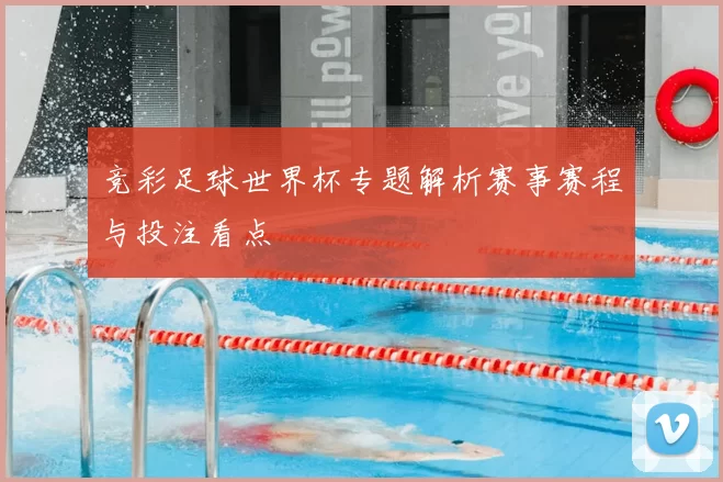 竞彩足球世界杯专题解析赛事赛程与投注看点