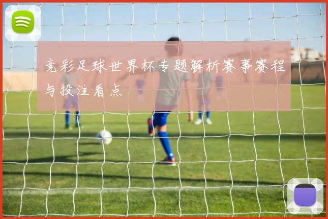 竞彩足球世界杯专题解析赛事赛程与投注看点
