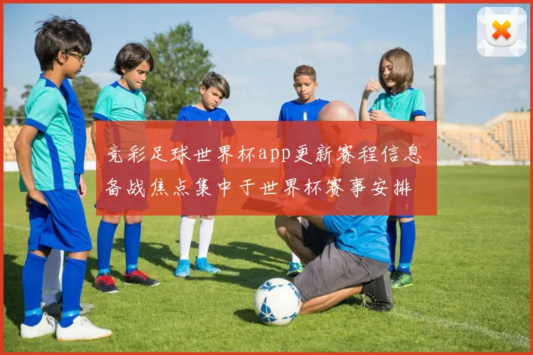竞彩足球世界杯app更新赛程信息 备战焦点集中于世界杯赛事安排