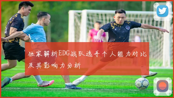 独家解析EDG战队选手个人能力对比及其影响力分析