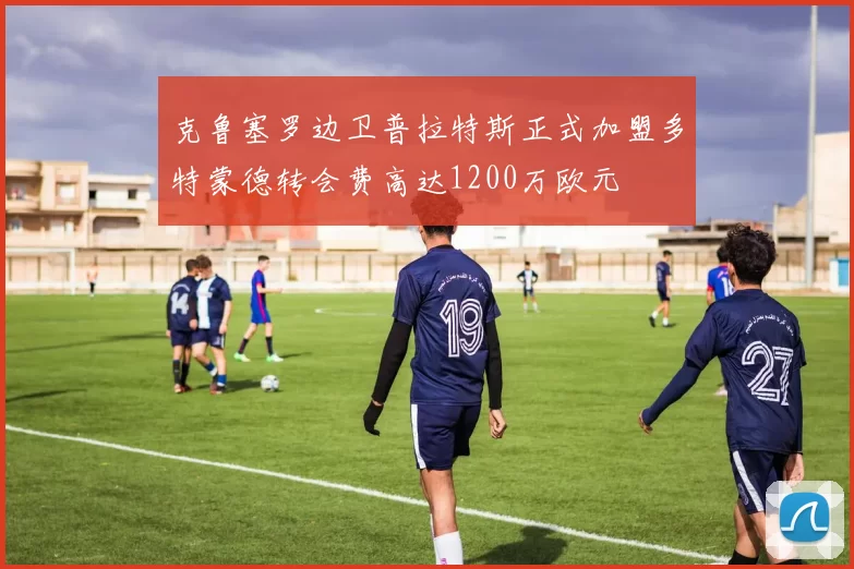 克鲁塞罗边卫普拉特斯正式加盟多特蒙德转会费高达1200万欧元