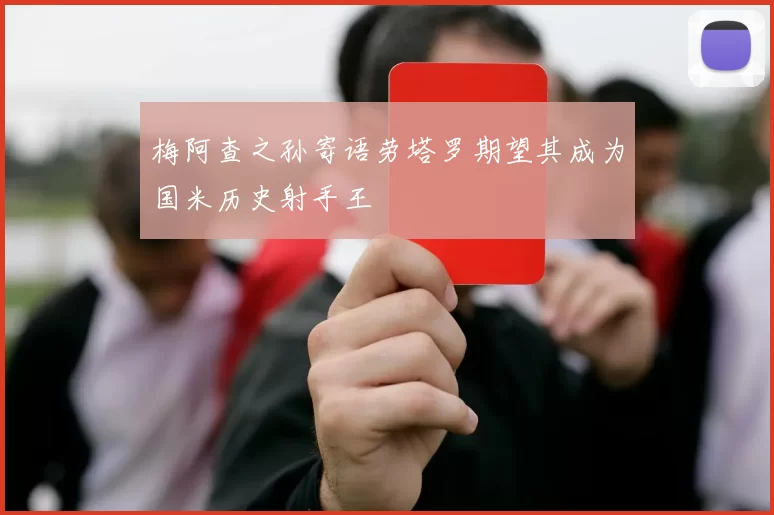 梅阿查之孙寄语劳塔罗期望其成为国米历史射手王