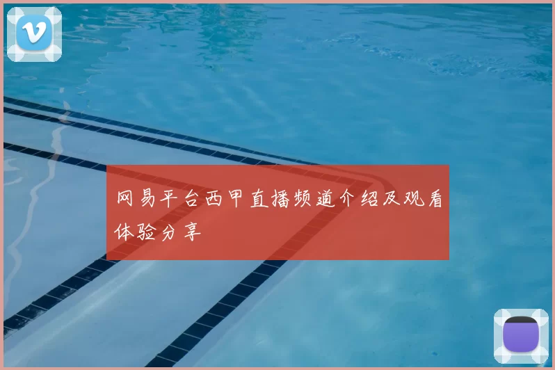 网易平台西甲直播频道介绍及观看体验分享