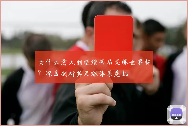 为什么意大利连续两届无缘世界杯？深度剖析其足球体系危机
