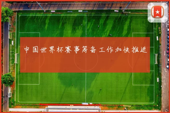 中国世界杯赛事筹备工作加快推进
