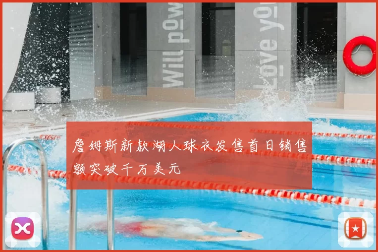 詹姆斯新款湖人球衣发售首日销售额突破千万美元
