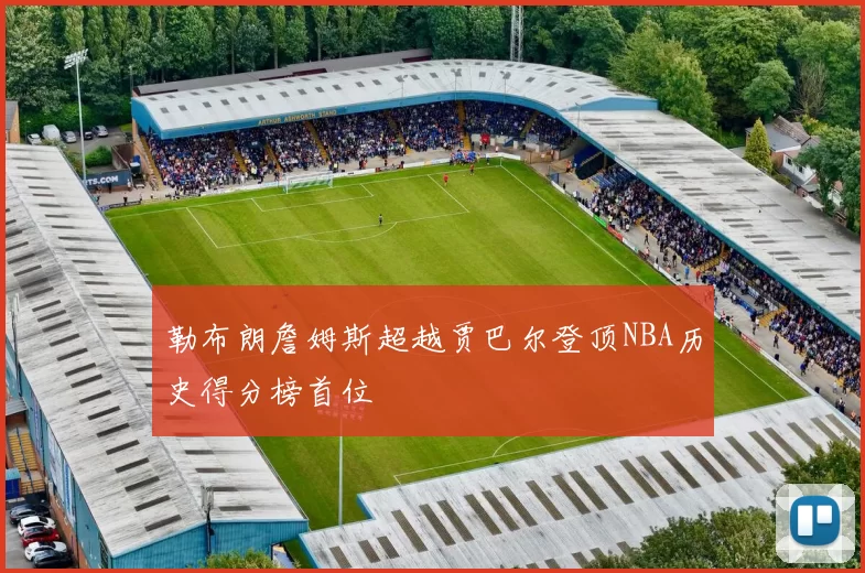 勒布朗詹姆斯超越贾巴尔登顶NBA历史得分榜首位