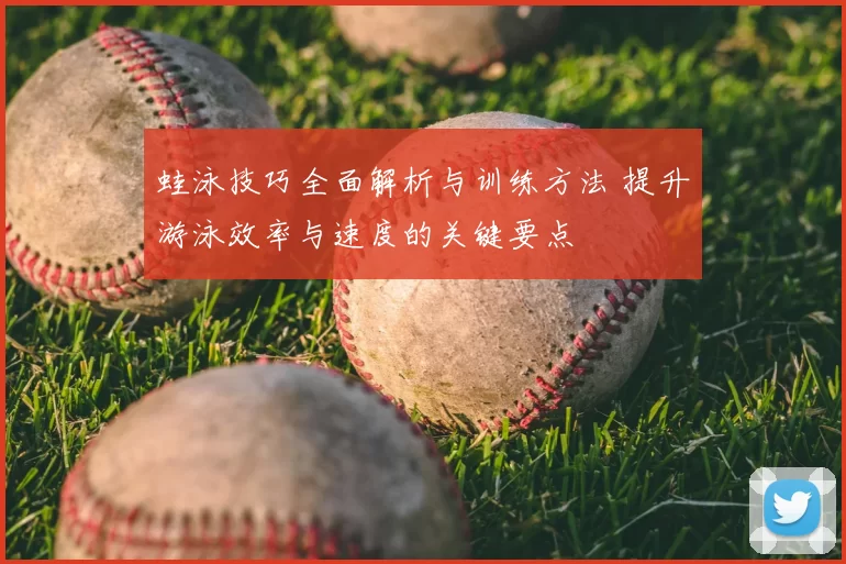 蛙泳技巧全面解析与训练方法 提升游泳效率与速度的关键要点