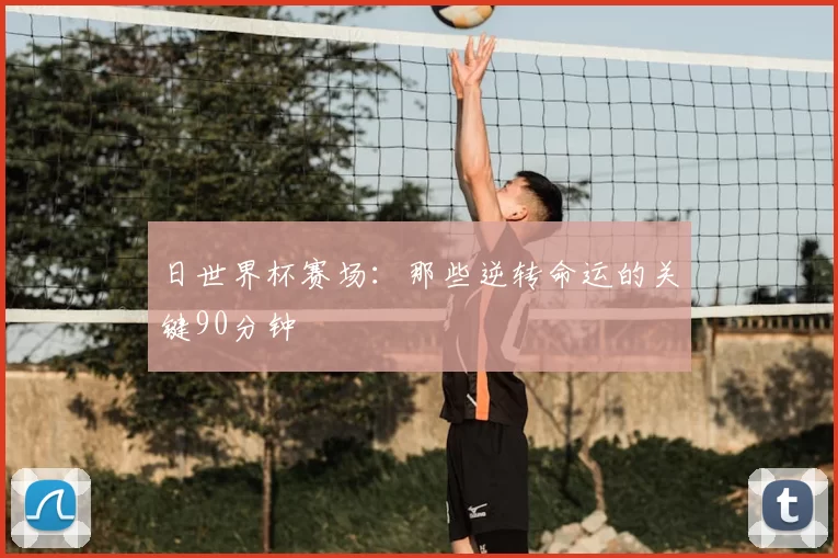 日世界杯赛场：那些逆转命运的关键90分钟