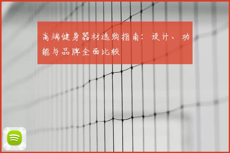 高端健身器材选购指南:设计、功能与品牌全面比较