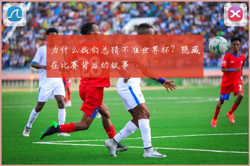 为什么我们总猜不准世界杯?隐藏在比赛背后的故事