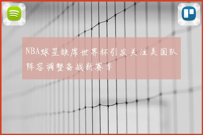NBA球星缺席世界杯引发关注美国队阵容调整备战新赛季