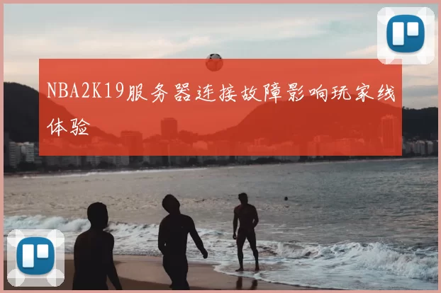 NBA2K19服务器连接故障影响玩家线体验
