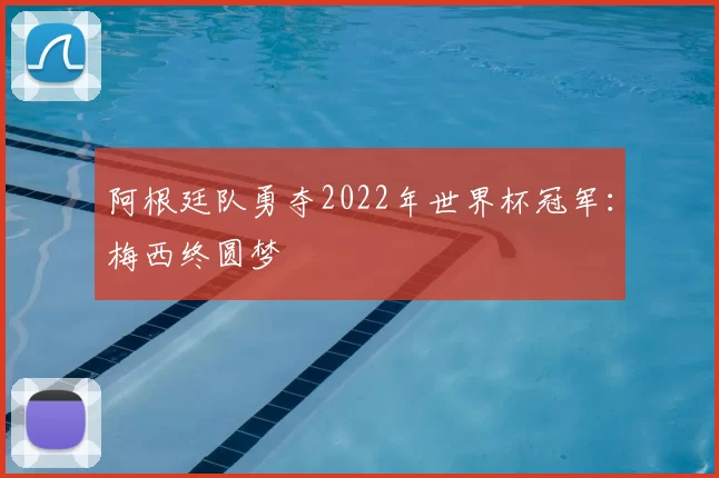 阿根廷队勇夺2022年世界杯冠军：梅西终圆梦