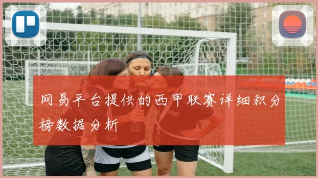 网易平台提供的西甲联赛详细积分榜数据分析