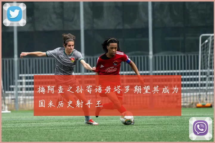 梅阿查之孙寄语劳塔罗期望其成为国米历史射手王