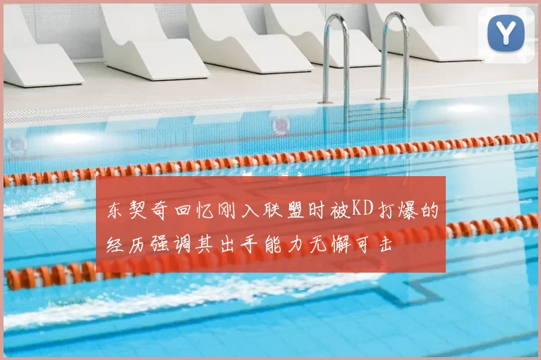 东契奇回忆刚入联盟时被KD打爆的经历强调其出手能力无懈可击