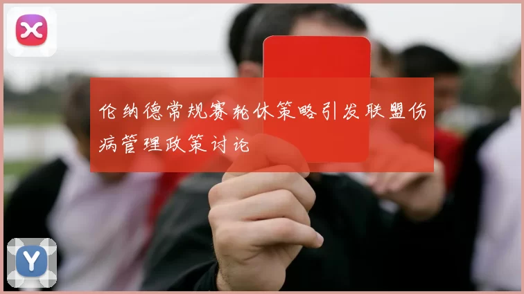 伦纳德常规赛轮休策略引发联盟伤病管理政策讨论