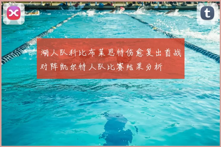 湖人队科比布莱恩特伤愈复出首战对阵凯尔特人队比赛结果分析