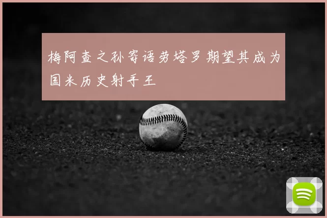 梅阿查之孙寄语劳塔罗期望其成为国米历史射手王