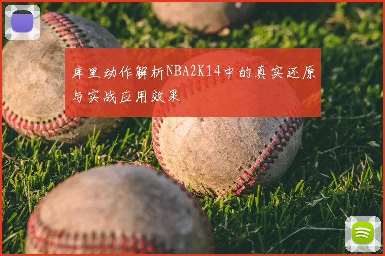库里动作解析NBA2K14中的真实还原与实战应用效果
