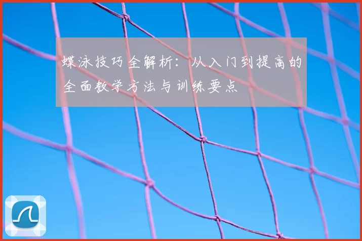 蝶泳技巧全解析：从入门到提高的全面教学方法与训练要点