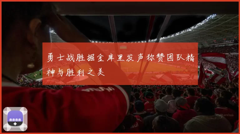 勇士战胜掘金库里发声称赞团队精神与胜利之美