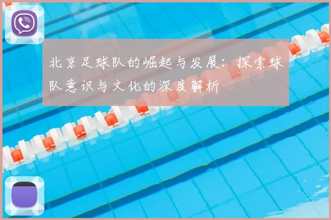 北京足球队的崛起与发展：探索球队意识与文化的深度解析