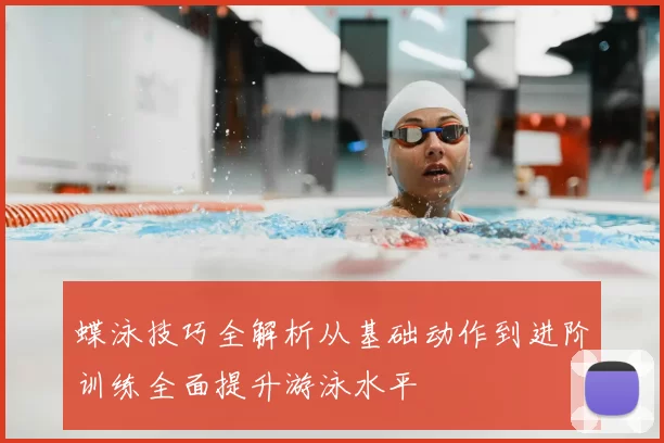 蝶泳技巧全解析从基础动作到进阶训练全面提升游泳水平