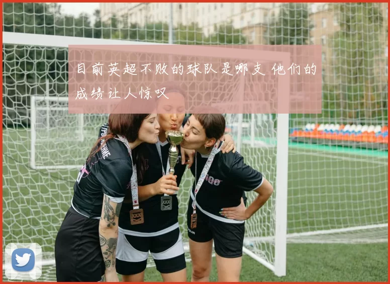 目前英超不败的球队是哪支 他们的成绩让人惊叹