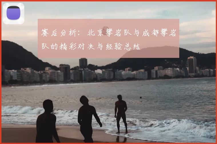 赛后分析：北京攀岩队与成都攀岩队的精彩对决与经验总结