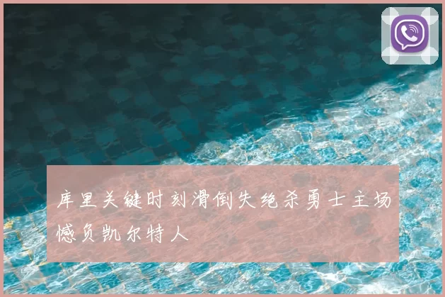 库里关键时刻滑倒失绝杀勇士主场憾负凯尔特人