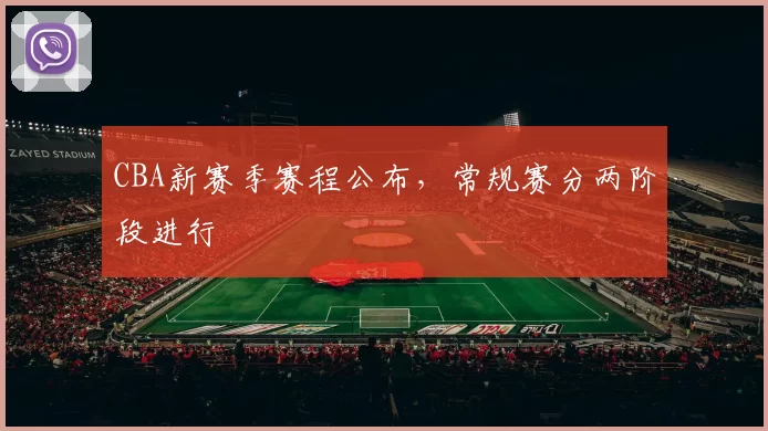 CBA新赛季赛程公布，常规赛分两阶段进行